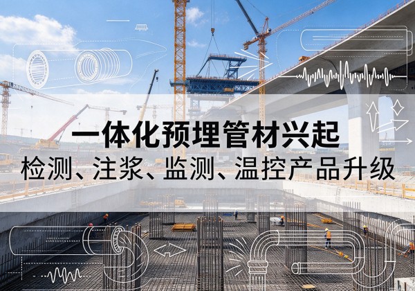萨嘎一体化管材产品兴起，声测注浆一体管、多功能预埋管应用增多